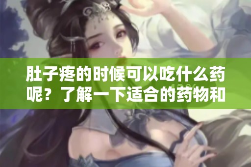 肚子疼的时候可以吃什么药呢？了解一下适合的药物和饮食建议吧