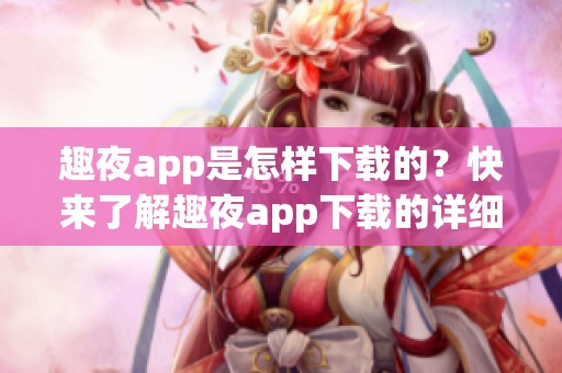 趣夜app是怎样下载的？快来了解趣夜app下载的详细步骤与方法！