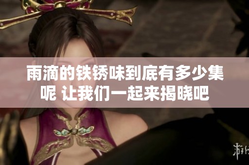 雨滴的铁锈味到底有多少集呢 让我们一起来揭晓吧