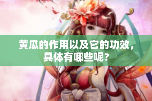 黄瓜的作用以及它的功效，具体有哪些呢？