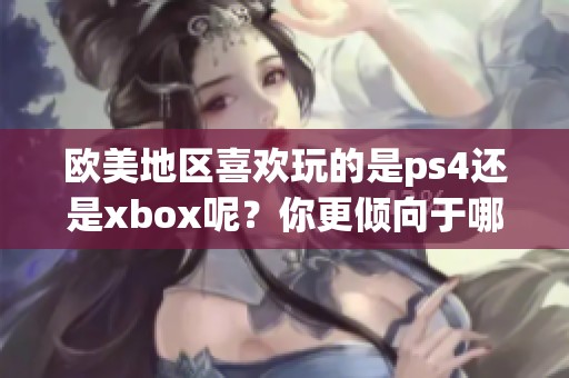 欧美地区喜欢玩的是ps4还是xbox呢？你更倾向于哪个游戏主机？