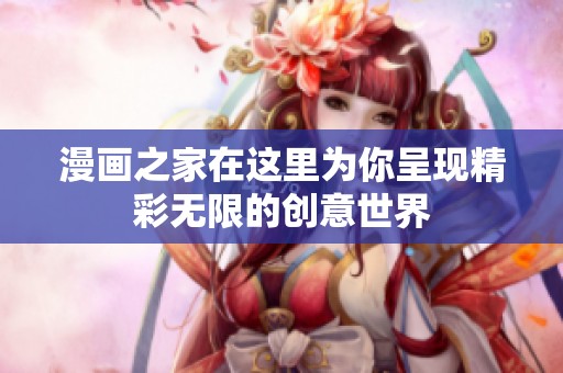 漫画之家在这里为你呈现精彩无限的创意世界