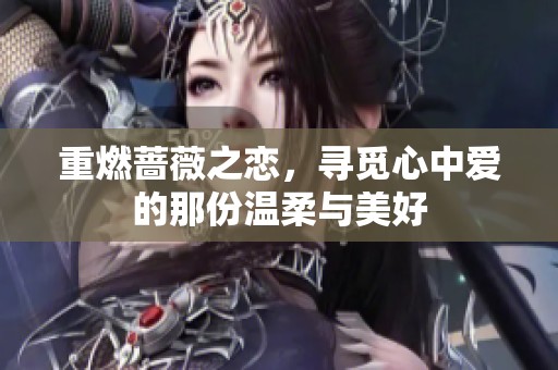 重燃蔷薇之恋，寻觅心中爱的那份温柔与美好