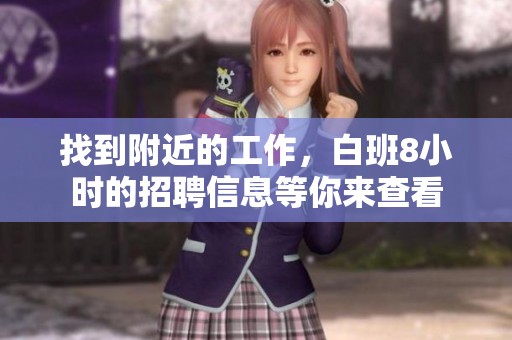 找到附近的工作，白班8小时的招聘信息等你来查看