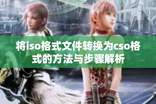 将iso格式文件转换为cso格式的方法与步骤解析