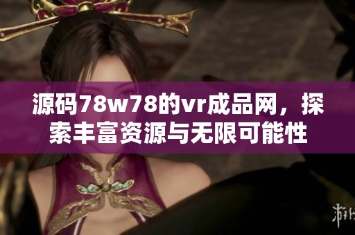 源码78w78的vr成品网，探索丰富资源与无限可能性