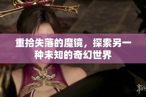 重拾失落的魔镜，探索另一种未知的奇幻世界
