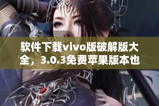 软件下载vivo版破解版大全，3.0.3免费苹果版本也在这里等你来试