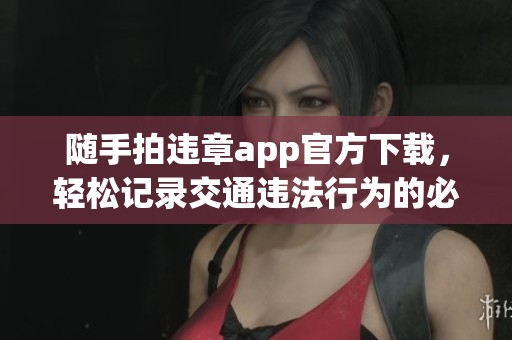 随手拍违章app官方下载，轻松记录交通违法行为的必备工具