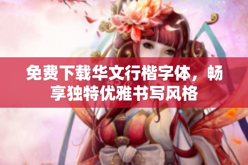 免费下载华文行楷字体，畅享独特优雅书写风格