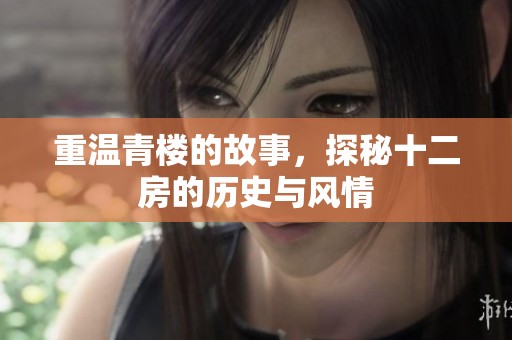 重温青楼的故事，探秘十二房的历史与风情