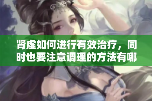 肾虚如何进行有效治疗，同时也要注意调理的方法有哪些呢