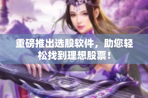 重磅推出选股软件，助您轻松找到理想股票！