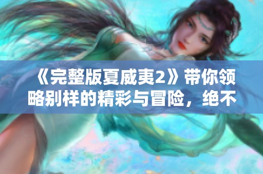 《完整版夏威夷2》带你领略别样的精彩与冒险，绝不可错过的精彩旅程。
