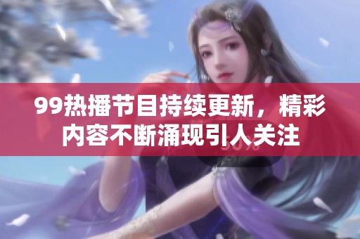 99热播节目持续更新，精彩内容不断涌现引人关注