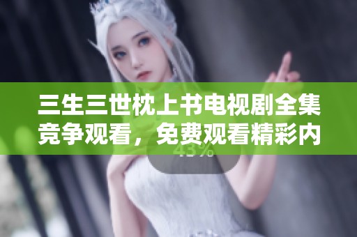 三生三世枕上书电视剧全集竞争观看，免费观看精彩内容尽在其中