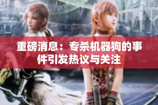 重磅消息：专杀机器狗的事件引发热议与关注