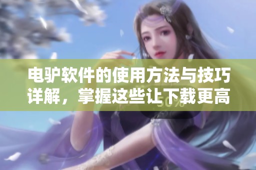 电驴软件的使用方法与技巧详解，掌握这些让下载更高效