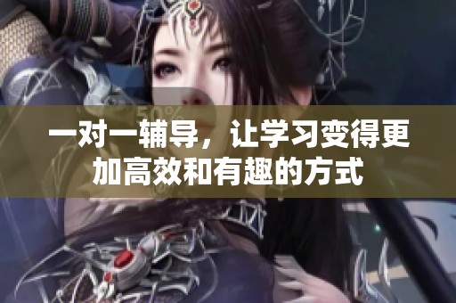 一对一辅导，让学习变得更加高效和有趣的方式