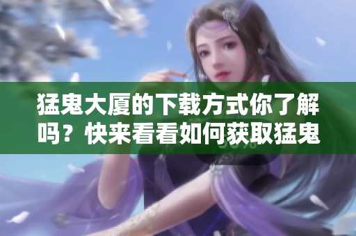 猛鬼大厦的下载方式你了解吗？快来看看如何获取猛鬼大厦吧！
