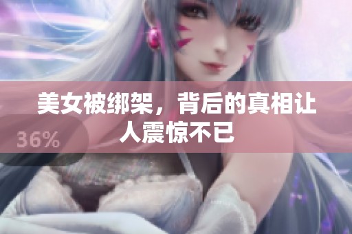美女被绑架，背后的真相让人震惊不已