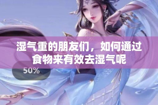 湿气重的朋友们，如何通过食物来有效去湿气呢