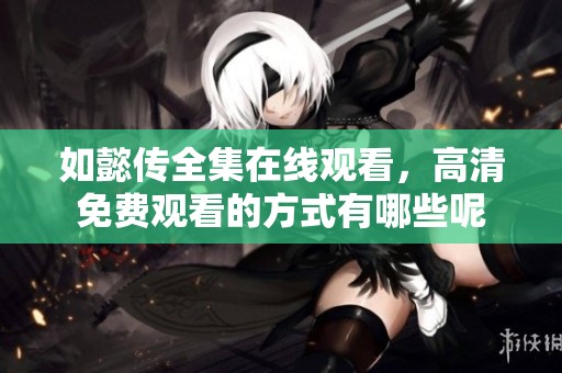 如懿传全集在线观看，高清免费观看的方式有哪些呢