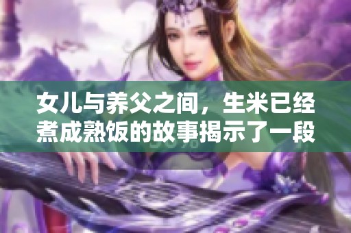 女儿与养父之间，生米已经煮成熟饭的故事揭示了一段禁忌关系
