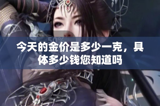 今天的金价是多少一克，具体多少钱您知道吗