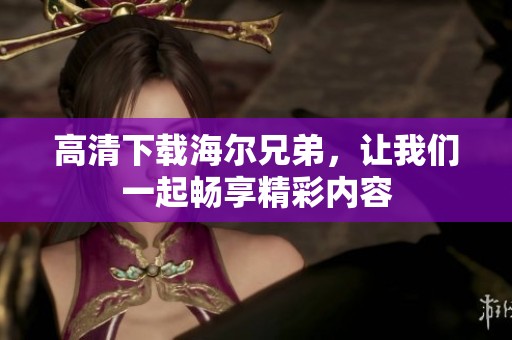 高清下载海尔兄弟，让我们一起畅享精彩内容