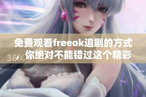 免费观看freeok追剧的方式，你绝对不能错过这个精彩平台！