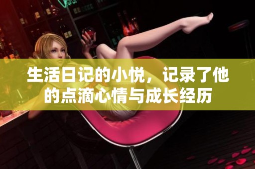 生活日记的小悦，记录了他的点滴心情与成长经历