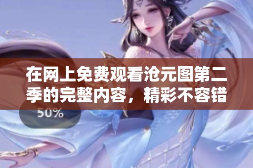 在网上免费观看沧元图第二季的完整内容，精彩不容错过！