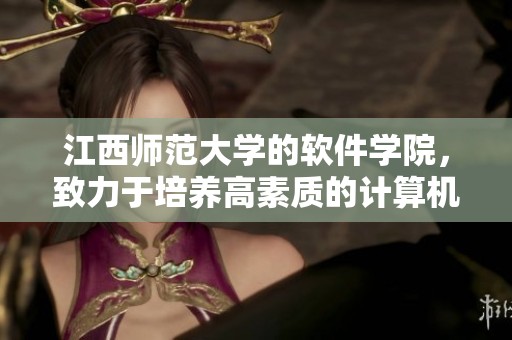 江西师范大学的软件学院，致力于培养高素质的计算机专业人才