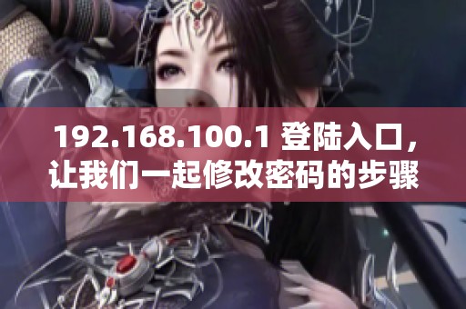 192.168.100.1 登陆入口，让我们一起修改密码的步骤分享