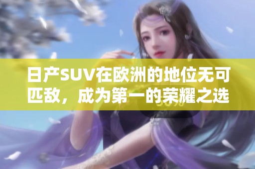 日产SUV在欧洲的地位无可匹敌，成为第一的荣耀之选