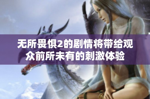 无所畏惧2的剧情将带给观众前所未有的刺激体验