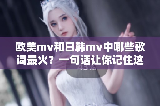 欧美mv和日韩mv中哪些歌词最火？一句话让你记住这些热门歌曲！