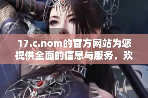 17.c.nom的官方网站为您提供全面的信息与服务，欢迎访问了解更多内容。