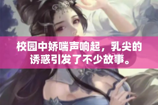 校园中娇喘声响起，乳尖的诱惑引发了不少故事。
