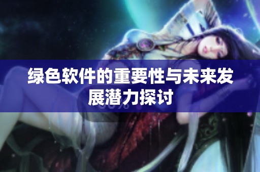 绿色软件的重要性与未来发展潜力探讨