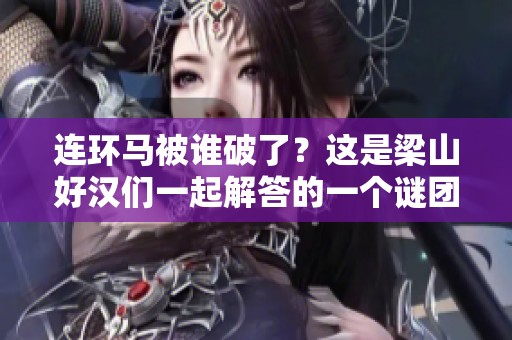 连环马被谁破了？这是梁山好汉们一起解答的一个谜团。