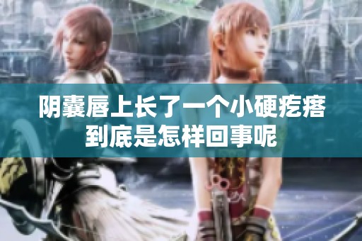 阴囊唇上长了一个小硬疙瘩到底是怎样回事呢