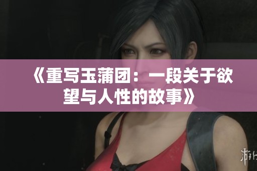 《重写玉蒲团：一段关于欲望与人性的故事》