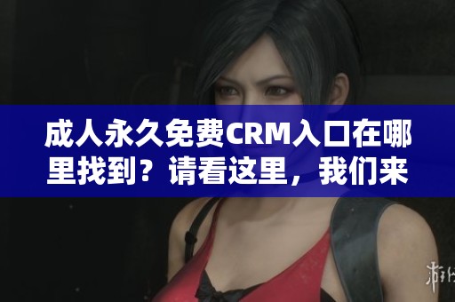 **永久免费CRM入口在哪里找到？请看这里，我们来告诉你答案。