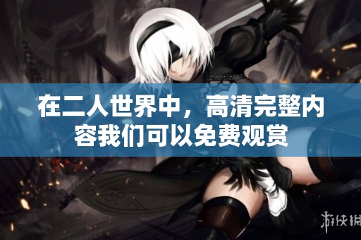 在二人世界中，高清完整内容我们可以免费观赏