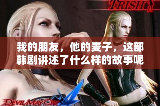 我的朋友，他的麦子，这部韩剧讲述了什么样的故事呢？