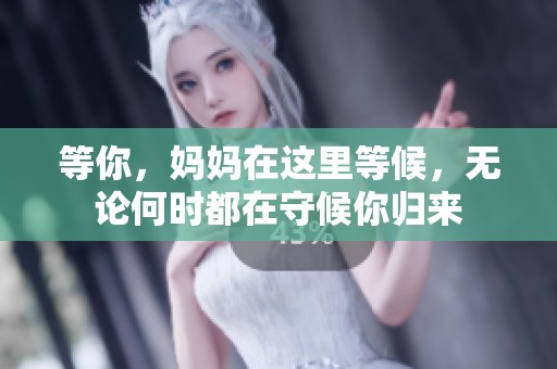等你，妈妈在这里等候，无论何时都在守候你归来