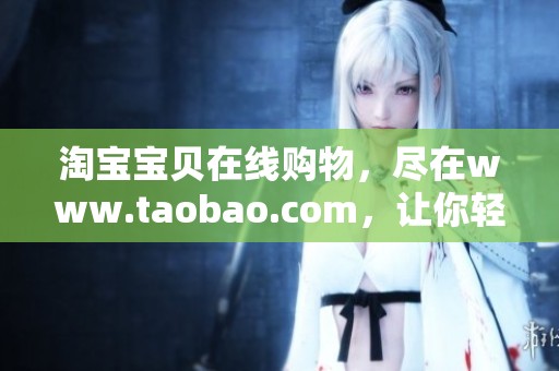淘宝宝贝在线购物，尽在www.taobao.com，让你轻松找到心仪商品。