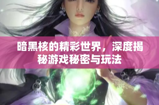 暗黑核的精彩世界，深度揭秘游戏秘密与玩法
